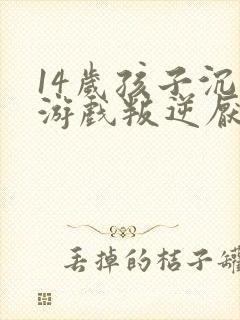 14岁孩子沉迷游戏叛逆厌学不沟通