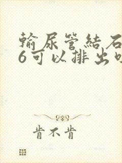 输尿管结石0.6可以排出吗