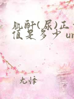 肌酐(尿)正常值是多少 umol/l