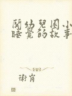 哄幼儿园小朋友睡觉的故事