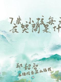 7岁小孩每天半夜哭闹是什么原因