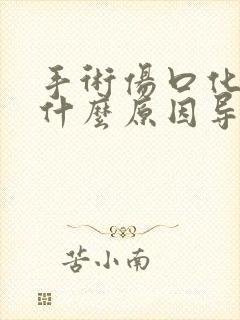 手术伤口化脓是什么原因导致的