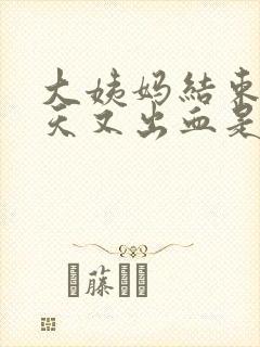 大姨妈结束后两天又出血是怎么回事