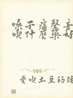 嗓子痛声音嘶哑吃什么药好得快