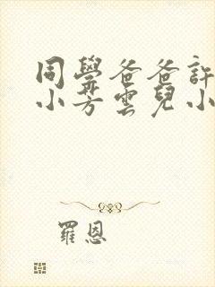 同学爸爸许叔叔小芳云儿小说