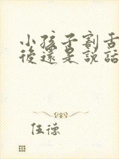 小孩子割舌系带后还是说话不清楚怎么办