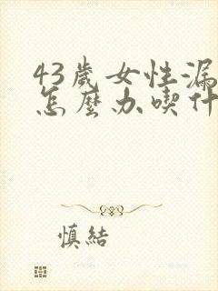 43岁女性漏尿怎么办吃什么药