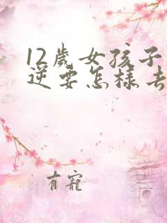 12岁女孩子叛逆要怎样去引导她