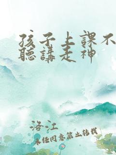 孩子上课不认真听讲走神