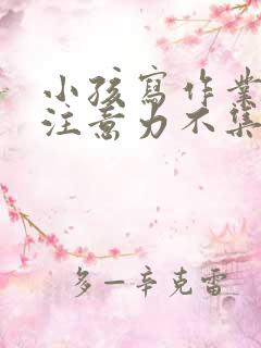 小孩写作业磨蹭注意力不集中怎么办