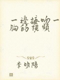 一边接吻一边摸胸的视频