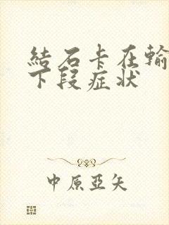 结石卡在输尿管下段症状