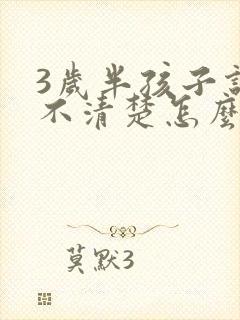 3岁半孩子说话不清楚怎么办