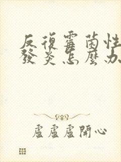 反复霉菌性阴道发炎怎么办