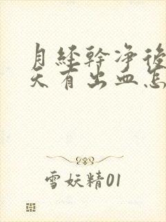 月经干净后三四天有出血怎么回事