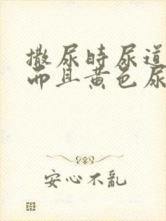 撒尿时尿道刺痛而且黄色尿液