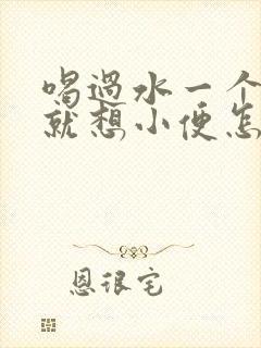 喝过水一个小时就想小便怎么回事