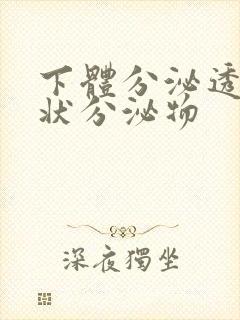 下体分泌透明胶状分泌物