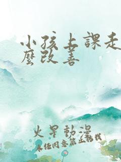 小孩上课走神怎么改善