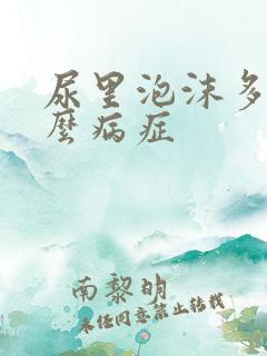 尿里泡沫多是什么病症