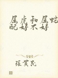 属虎和属蛇的婚配好不好