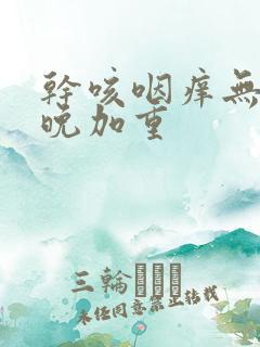 干咳咽痒无痰夜晚加重