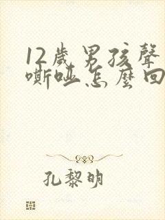 12岁男孩声音嘶哑怎么回事