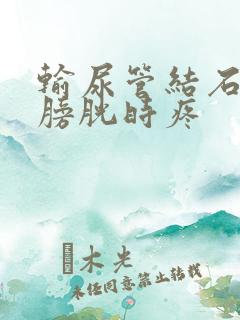 输尿管结石进入膀胱时疼