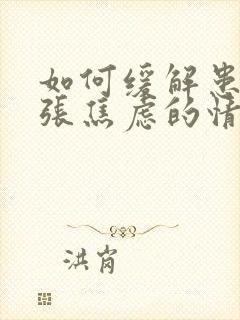 如何缓解患者紧张焦虑的情绪