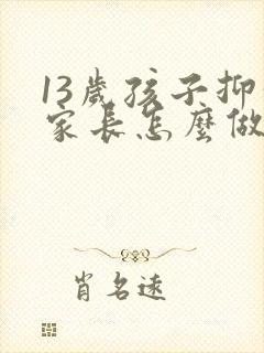 13岁孩子抑郁家长怎么做