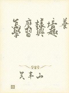 怎么样培养小孩学习兴趣