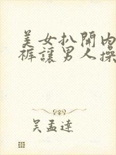 美女扒开内衣内裤让男人操