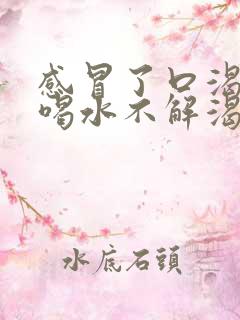 感冒了口渴口干喝水不解渴是怎么回事