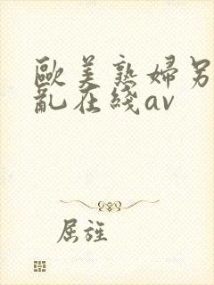 欧美熟妇另类交乱在线av