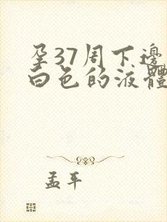 孕37周下边有白色的液体怎么回事