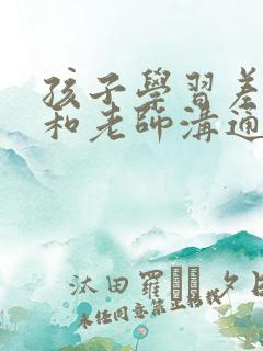 孩子学习差如何和老师沟通