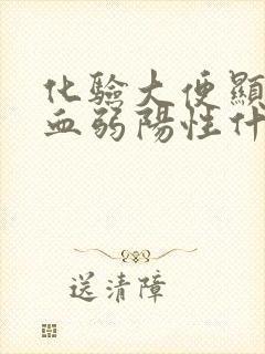 化验大便显示隐血弱阳性什么意思