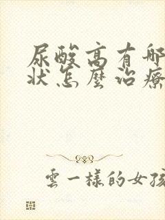 尿酸高有哪些症状怎么治疗最好