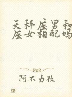 天秤座男和处女座女相配吗