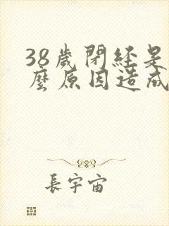 38岁闭经是什么原因造成的