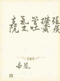 支气管扩张刚出院又吐黄痰