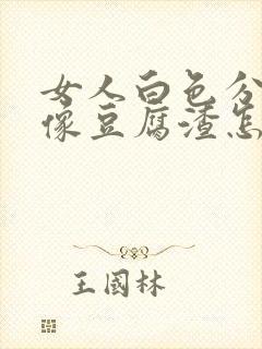 女人白色分泌物像豆腐渣怎么回事