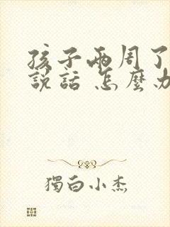 孩子两周了不会说话 怎么办