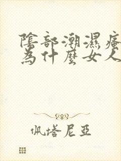 阴部潮湿瘙痒是为什么女人