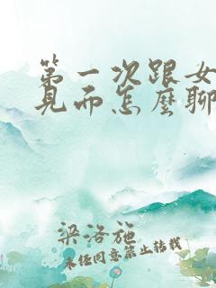 第一次跟女孩子见面怎么聊