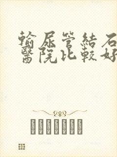 输尿管结石哪家医院比较好