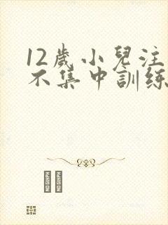 12岁小儿注意不集中训练