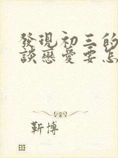 发现初三的女儿谈恋爱要怎么处理