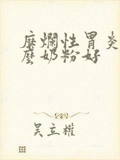 糜烂性胃炎喝什么奶粉好