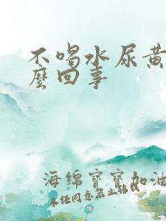 不喝水尿黄是怎么回事